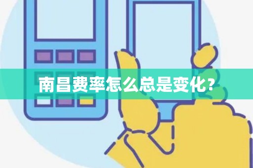 南昌费率怎么总是变化? 南昌费率怎么总是变化?