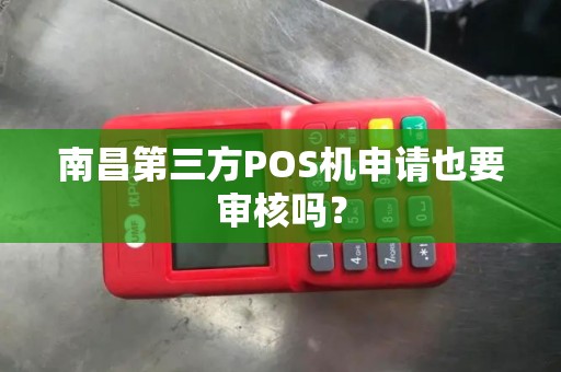 南昌第三方POS机申请也要审核吗？