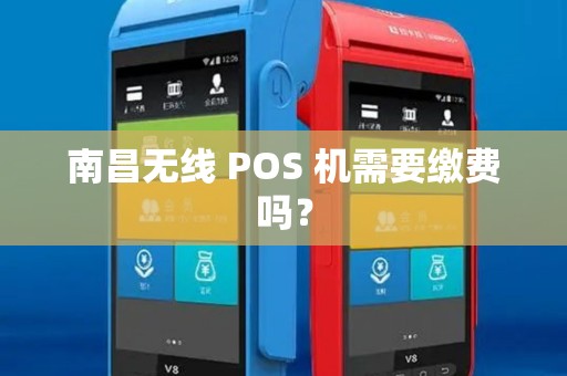 南昌无线 POS 机需要缴费吗？