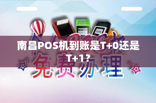 南昌POS机到账是T+0还是T+1？