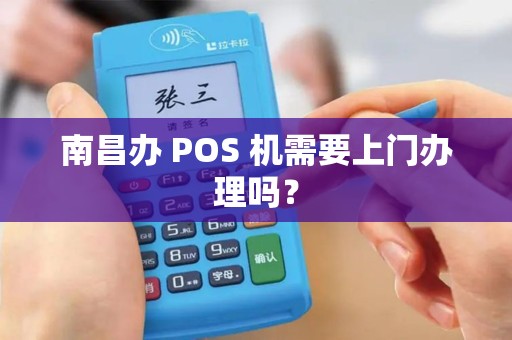 南昌办 POS 机需要上门办理吗？