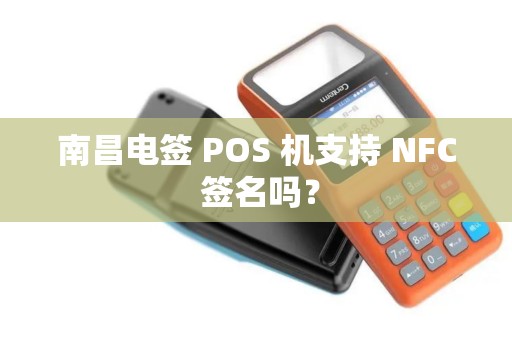 南昌电签 POS 机支持 NFC 签名吗？