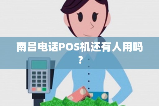 南昌电话POS机还有人用吗? 南昌电话POS机还有人用吗?