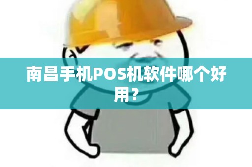 南昌手机POS机软件哪个好用? 南昌手机POS机软件哪个好用?