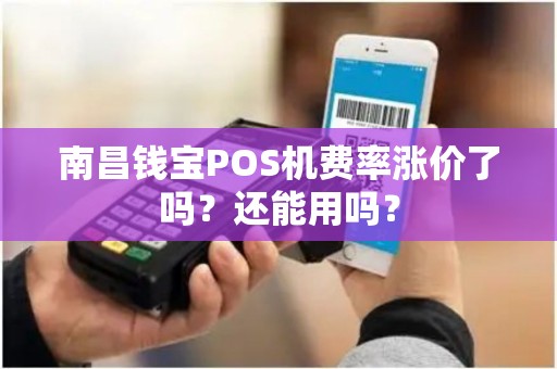 南昌钱宝POS机费率涨价了吗？还能用吗？