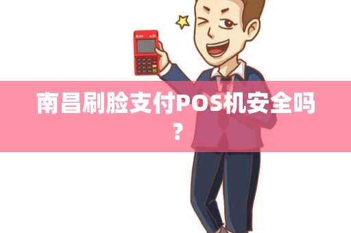 南昌刷脸支付POS机安全吗？