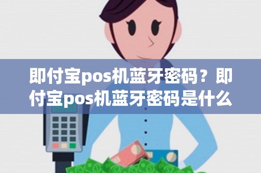 即付宝pos机蓝牙密码？即付宝pos机蓝牙密码是什么