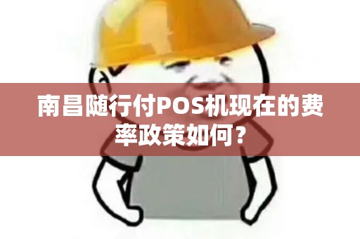 南昌随行付POS机现在的费率政策如何? 南昌随行付POS机现在的费率政策如何?