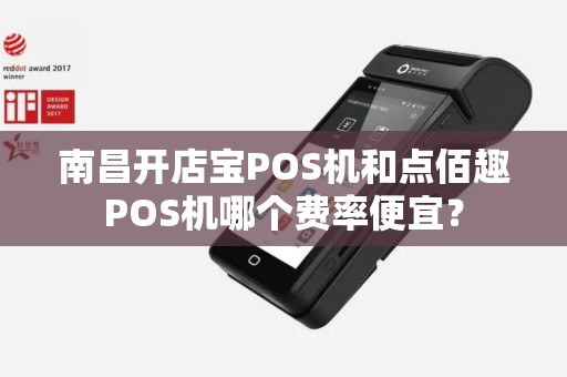 南昌开店宝POS机和点佰趣POS机哪个费率便宜？