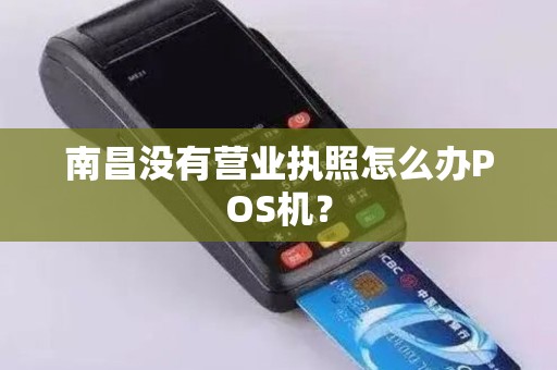 南昌没有营业执照怎么办POS机? 南昌没有营业执照怎么办POS机?