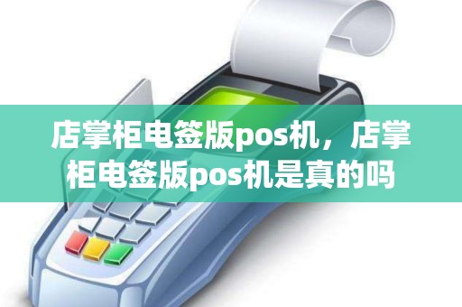 店掌柜电签版pos机，店掌柜电签版pos机是真的吗