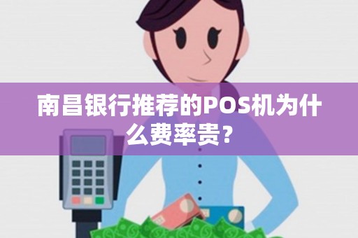 南昌银行推荐的POS机为什么费率贵? 南昌银行推荐的POS机为什么费率贵?