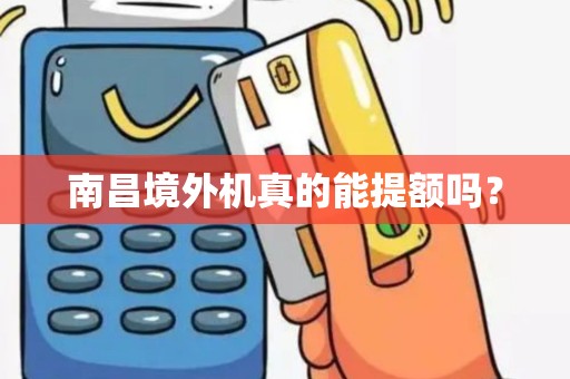 南昌境外机真的能提额吗? 南昌境外机真的能提额吗?