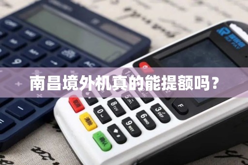 南昌境外机真的能提额吗? 南昌境外机真的能提额吗?