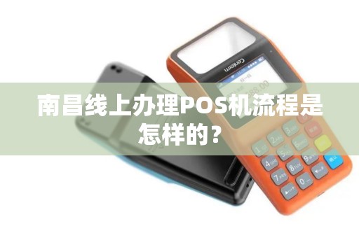南昌线上办理POS机流程是怎样的? 南昌线上办理POS机流程是怎样的?