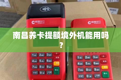 南昌养卡提额境外机能用吗? 南昌养卡提额境外机能用吗?