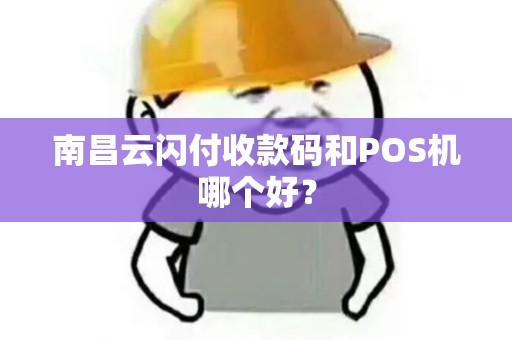 南昌云闪付收款码和POS机哪个好? 南昌云闪付收款码和POS机哪个好?