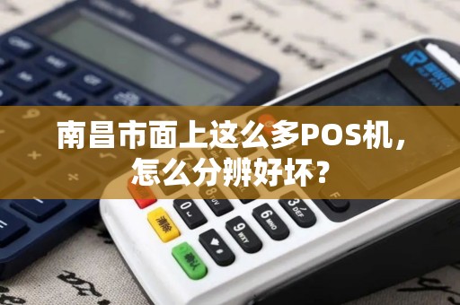 南昌市面上这么多POS机,怎么分辨好坏? 南昌市面上这么多POS机,怎么分辨好坏?