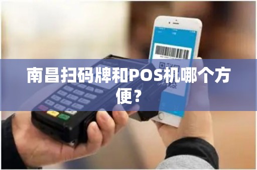 南昌扫码牌和POS机哪个方便? 南昌扫码牌和POS机哪个方便?
