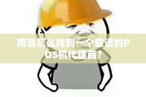 南昌怎么找到一个靠谱的POS机代理商？