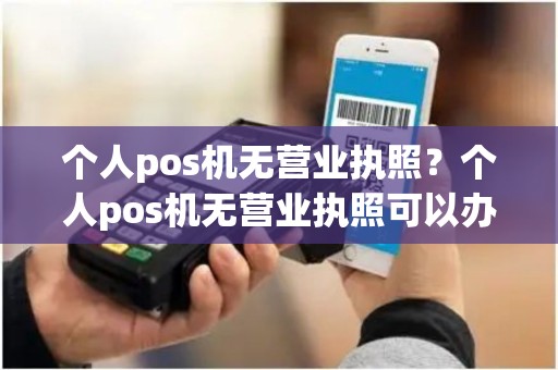 个人pos机无营业执照？个人pos机无营业执照可以办吗