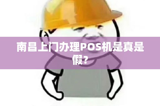 南昌上门办理POS机是真是假? 南昌上门办理POS机是真是假?