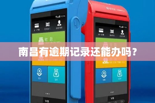 南昌有逾期记录还能办吗？