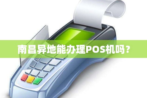 南昌异地能办理POS机吗? 南昌异地能办理POS机吗?
