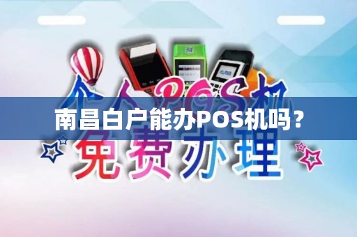 南昌白户能办POS机吗？