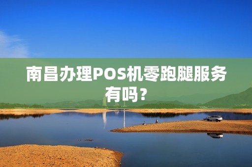 南昌办理POS机零跑腿服务有吗？