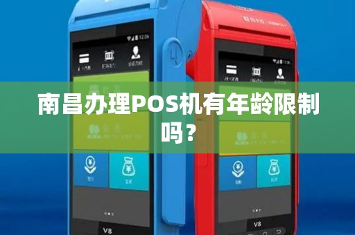 南昌办理POS机有年龄限制吗? 南昌办理POS机有年龄限制吗?