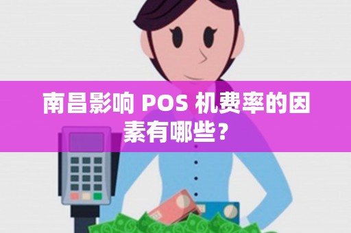 南昌影响 POS 机费率的因素有哪些？