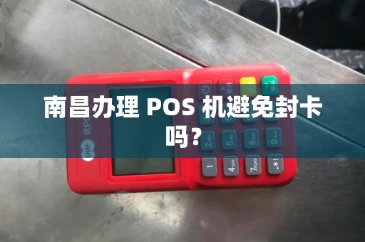 南昌办理 POS 机避免封卡吗? 南昌办理 POS 机避免封卡吗?