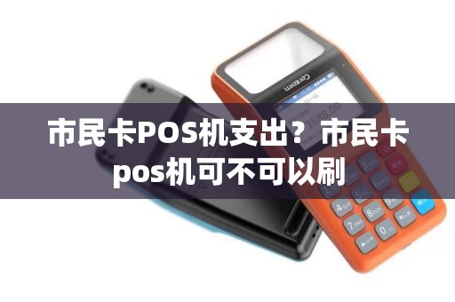 市民卡POS机支出？市民卡pos机可不可以刷