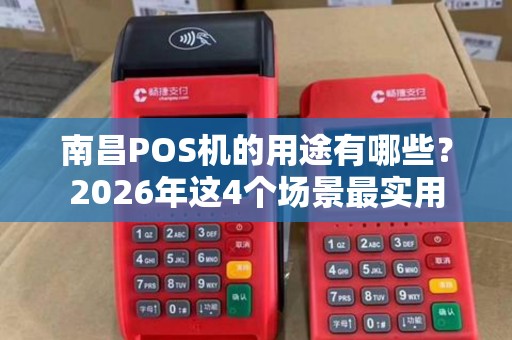 南昌POS机的用途有哪些?2026年这4个场景最实用 南昌POS机的用途有哪些?2026年这4个场景最实用