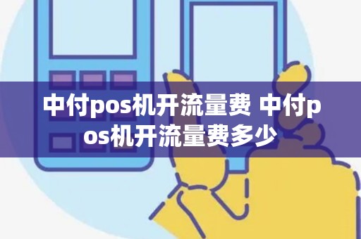中付pos机开流量费 中付pos机开流量费多少