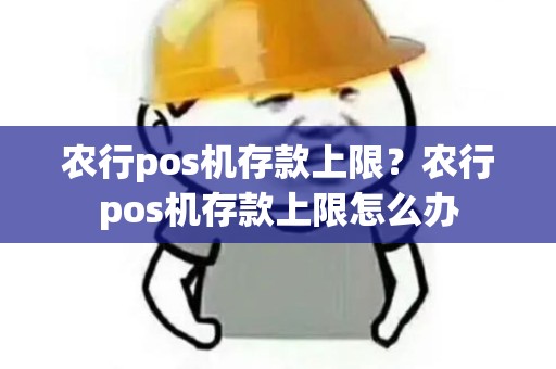 农行pos机存款上限？农行pos机存款上限怎么办