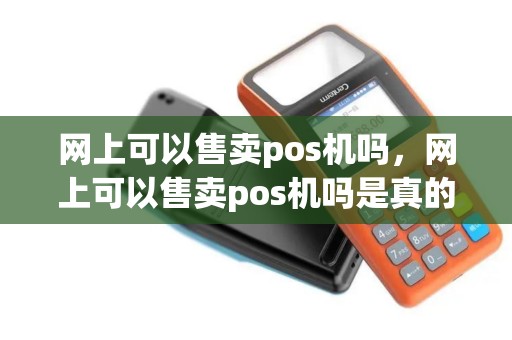 网上可以售卖pos机吗，网上可以售卖pos机吗是真的吗