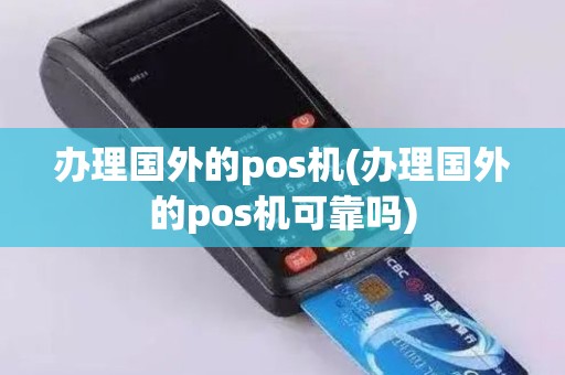 办理国外的pos机(办理国外的pos机可靠吗)