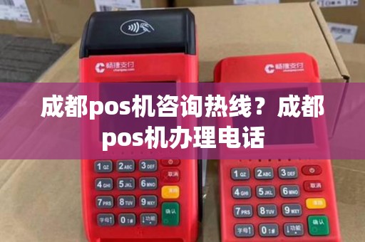 成都pos机咨询热线？成都pos机办理电话