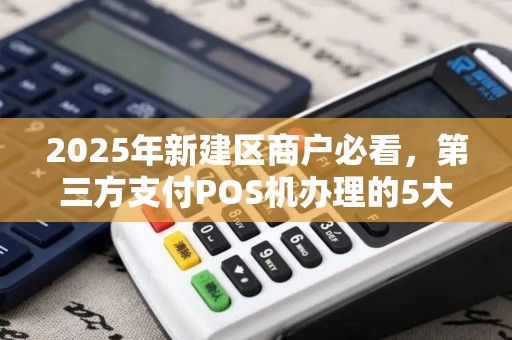 2025年新建区商户必看，第三方支付POS机办理的5大陷阱与避坑指南！