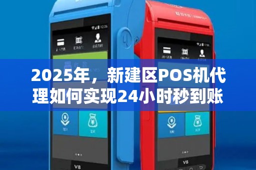 2025年,新建区POS机代理如何实现24小时秒到账?揭秘行业新玩法! 2025年,新建区POS机代理如何实现24小时秒到账?揭秘行业新玩法!