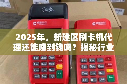 2025年，新建区刷卡机代理还能赚到钱吗？揭秘行业新机遇与挑战