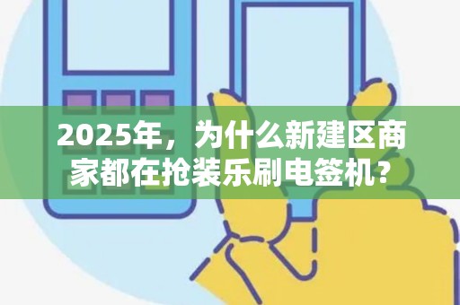 2025年，为什么新建区商家都在抢装乐刷电签机？