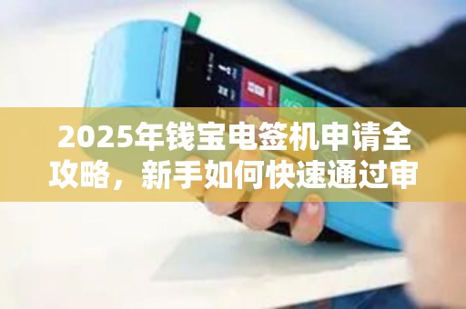 2025年钱宝电签机申请全攻略,新手如何快速通过审核? 2025年钱宝电签机申请全攻略,新手如何快速通过审核?