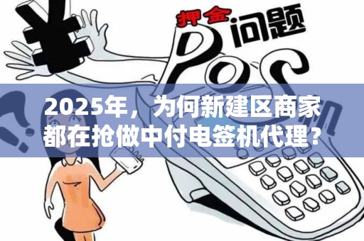 2025年，为何新建区商家都在抢做中付电签机代理？揭秘背后的财富密码！