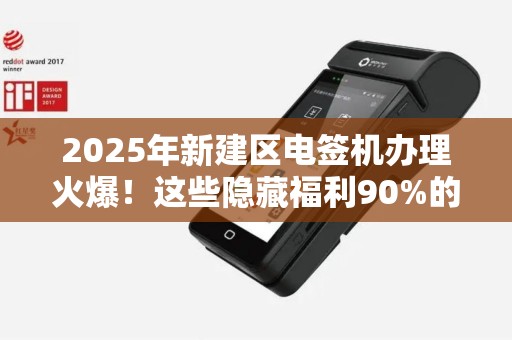 2025年新建区电签机办理火爆!这些隐藏福利90%的商家还不知道? 2025年新建区电签机办理火爆!这些隐藏福利90%的商家还不知道?