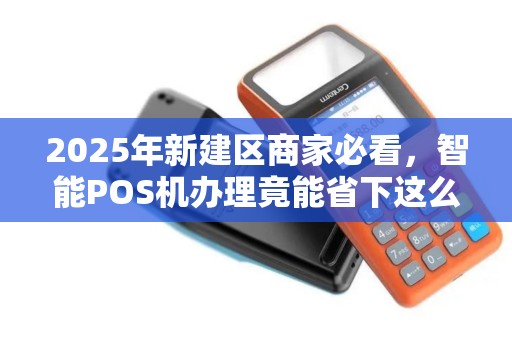 2025年新建区商家必看，智能POS机办理竟能省下这么多钱？