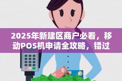 2025年新建区商户必看，移动POS机申请全攻略，错过这些细节可能损失上万！