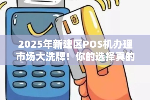 2025年新建区POS机办理市场大洗牌!你的选择真的划算吗? 2025年新建区POS机办理市场大洗牌!你的选择真的划算吗?